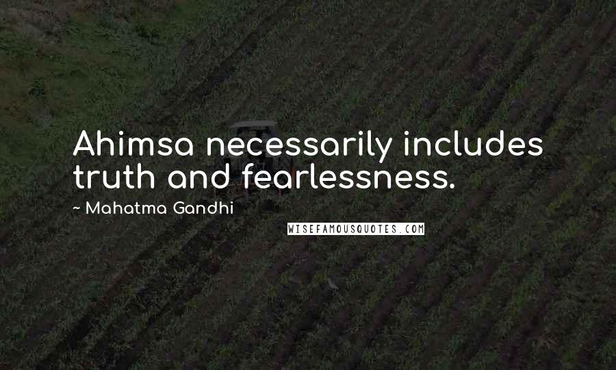 Mahatma Gandhi Quotes: Ahimsa necessarily includes truth and fearlessness.