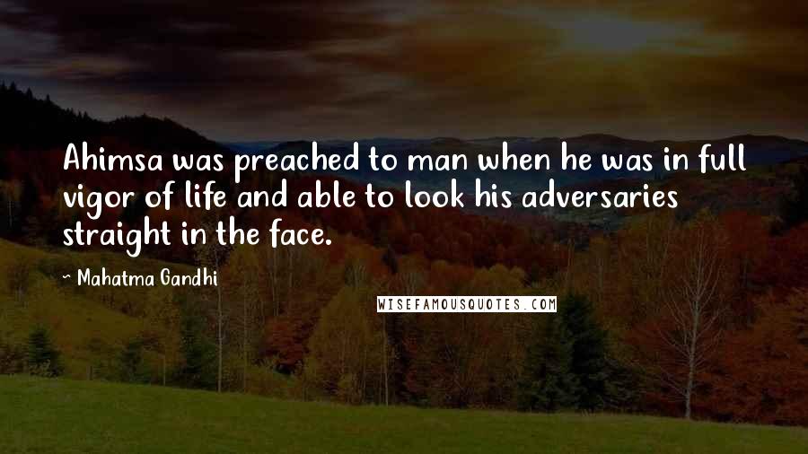 Mahatma Gandhi Quotes: Ahimsa was preached to man when he was in full vigor of life and able to look his adversaries straight in the face.