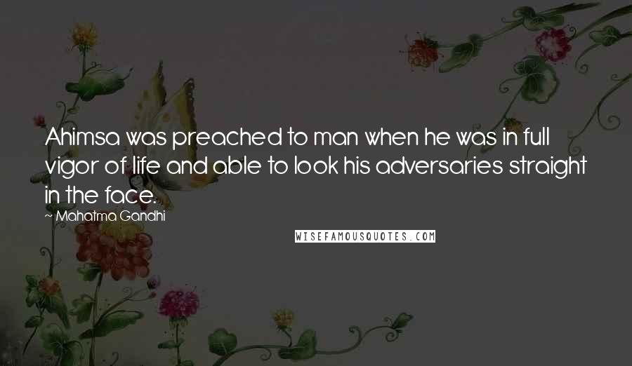 Mahatma Gandhi Quotes: Ahimsa was preached to man when he was in full vigor of life and able to look his adversaries straight in the face.