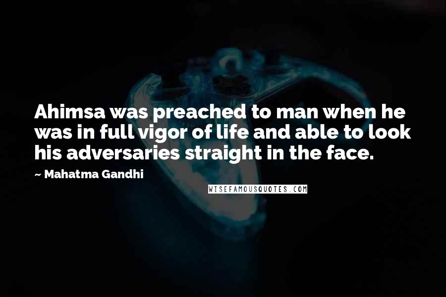 Mahatma Gandhi Quotes: Ahimsa was preached to man when he was in full vigor of life and able to look his adversaries straight in the face.