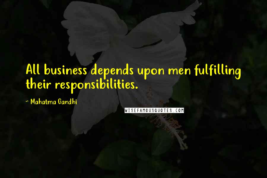 Mahatma Gandhi Quotes: All business depends upon men fulfilling their responsibilities.