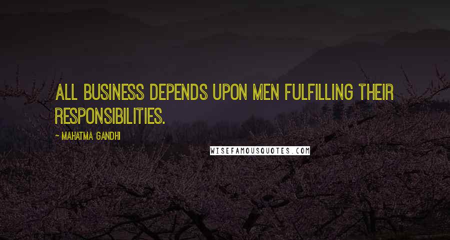 Mahatma Gandhi Quotes: All business depends upon men fulfilling their responsibilities.