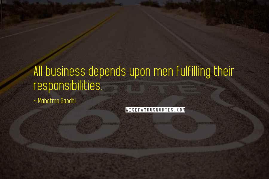 Mahatma Gandhi Quotes: All business depends upon men fulfilling their responsibilities.
