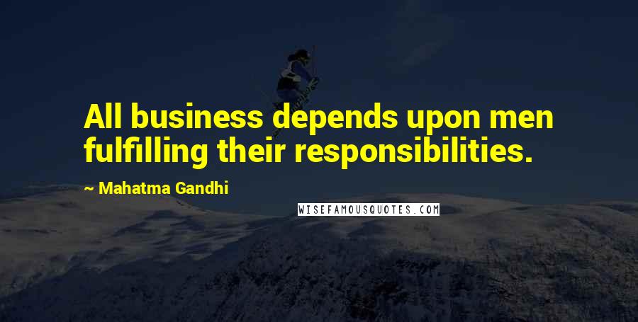 Mahatma Gandhi Quotes: All business depends upon men fulfilling their responsibilities.