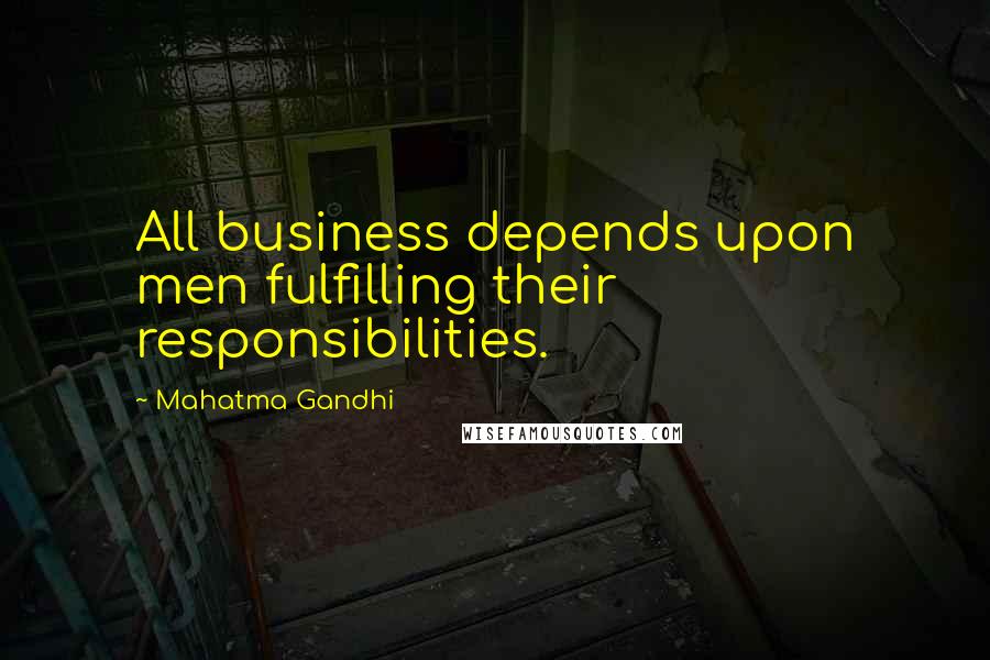 Mahatma Gandhi Quotes: All business depends upon men fulfilling their responsibilities.