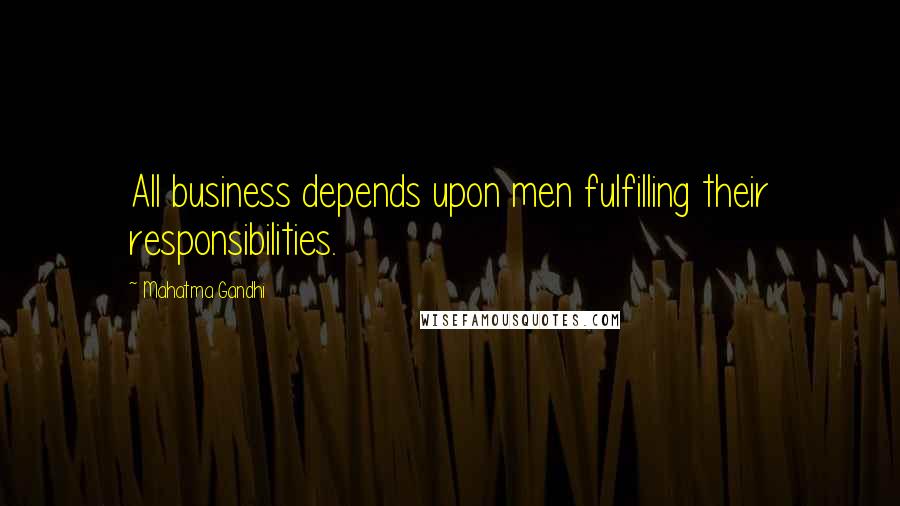 Mahatma Gandhi Quotes: All business depends upon men fulfilling their responsibilities.