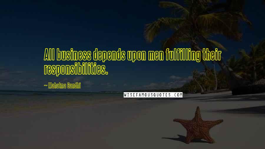 Mahatma Gandhi Quotes: All business depends upon men fulfilling their responsibilities.