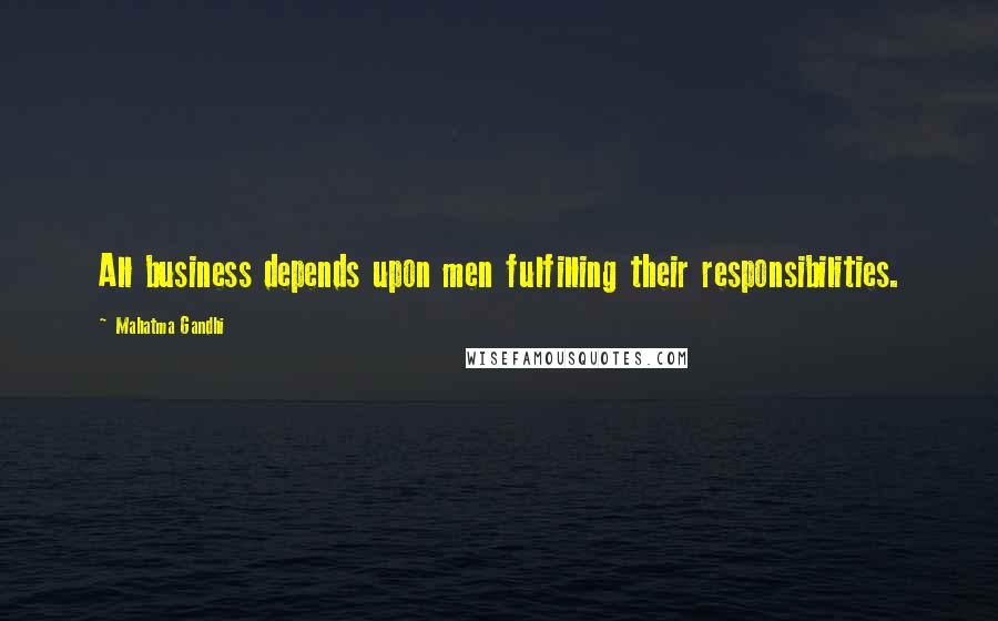 Mahatma Gandhi Quotes: All business depends upon men fulfilling their responsibilities.