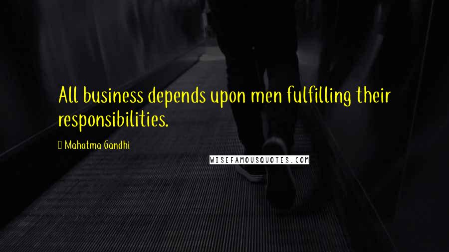 Mahatma Gandhi Quotes: All business depends upon men fulfilling their responsibilities.