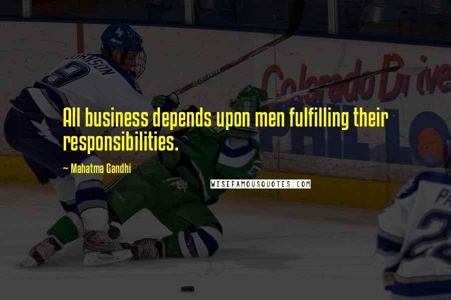 Mahatma Gandhi Quotes: All business depends upon men fulfilling their responsibilities.