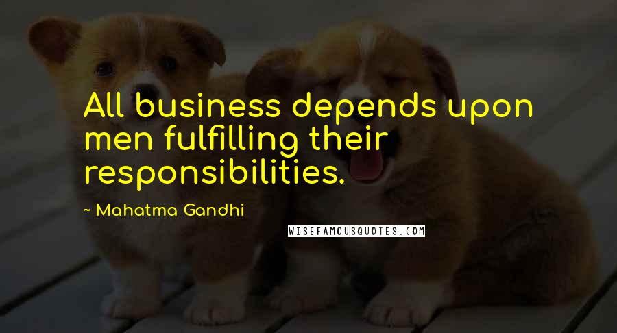 Mahatma Gandhi Quotes: All business depends upon men fulfilling their responsibilities.