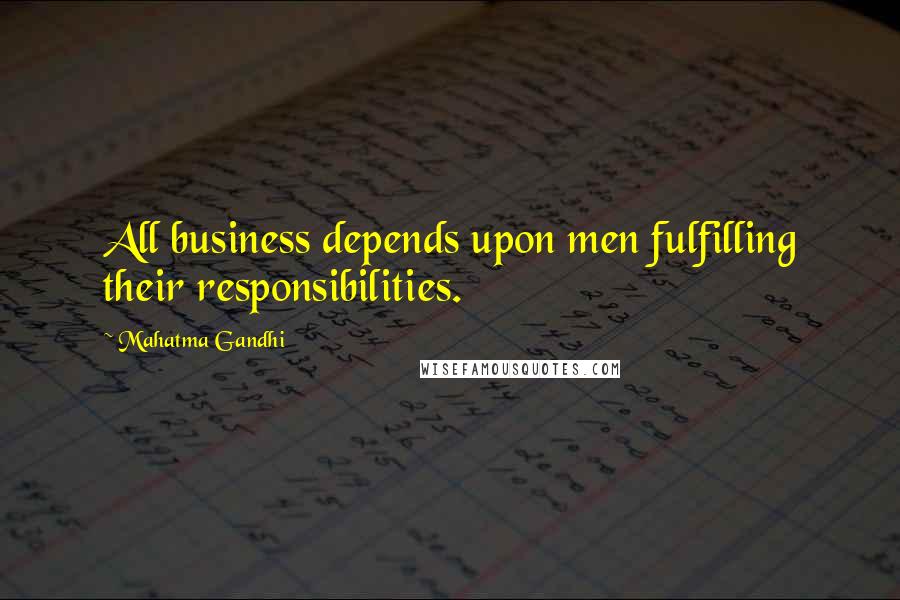 Mahatma Gandhi Quotes: All business depends upon men fulfilling their responsibilities.