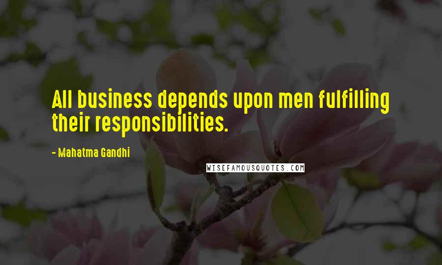 Mahatma Gandhi Quotes: All business depends upon men fulfilling their responsibilities.