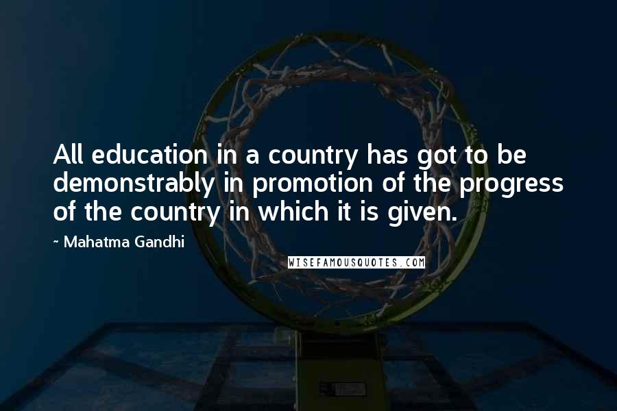 Mahatma Gandhi Quotes: All education in a country has got to be demonstrably in promotion of the progress of the country in which it is given.