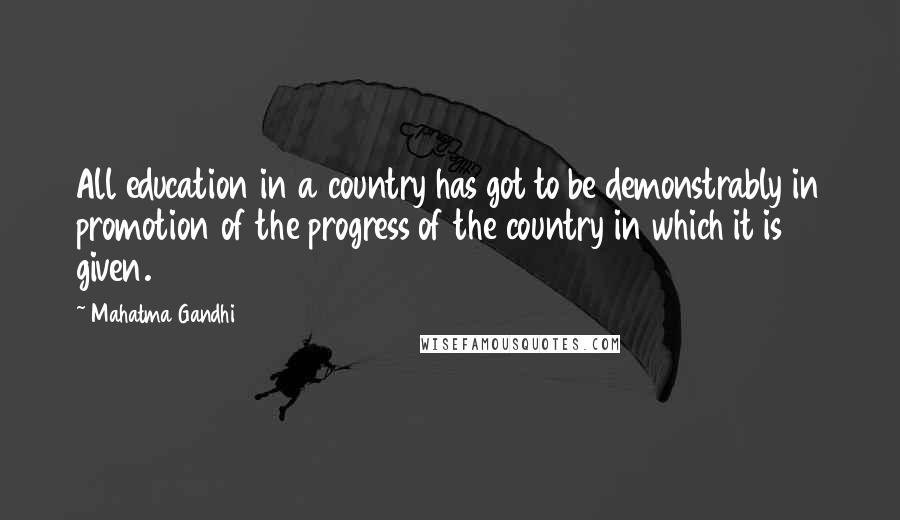 Mahatma Gandhi Quotes: All education in a country has got to be demonstrably in promotion of the progress of the country in which it is given.