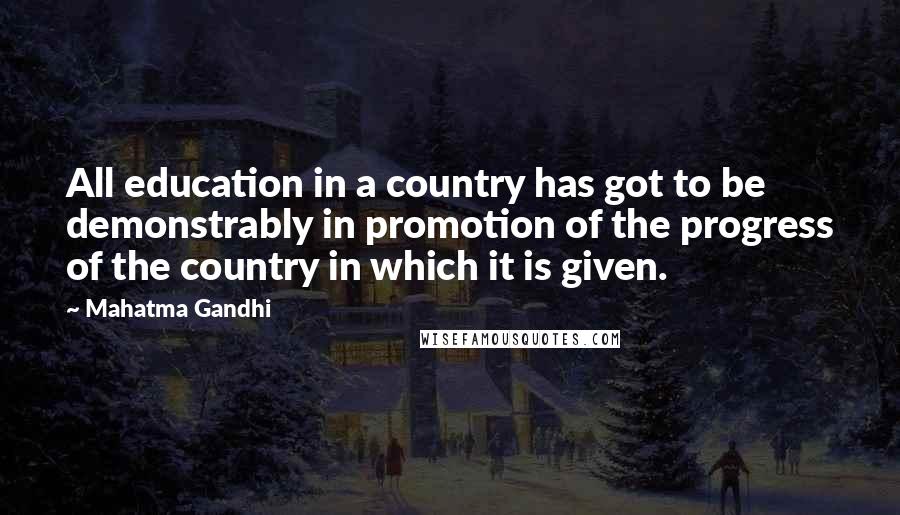 Mahatma Gandhi Quotes: All education in a country has got to be demonstrably in promotion of the progress of the country in which it is given.