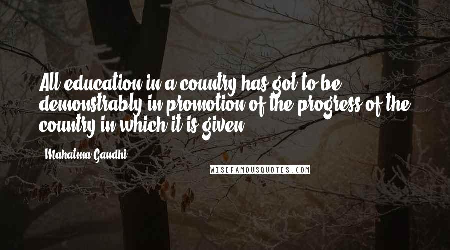 Mahatma Gandhi Quotes: All education in a country has got to be demonstrably in promotion of the progress of the country in which it is given.