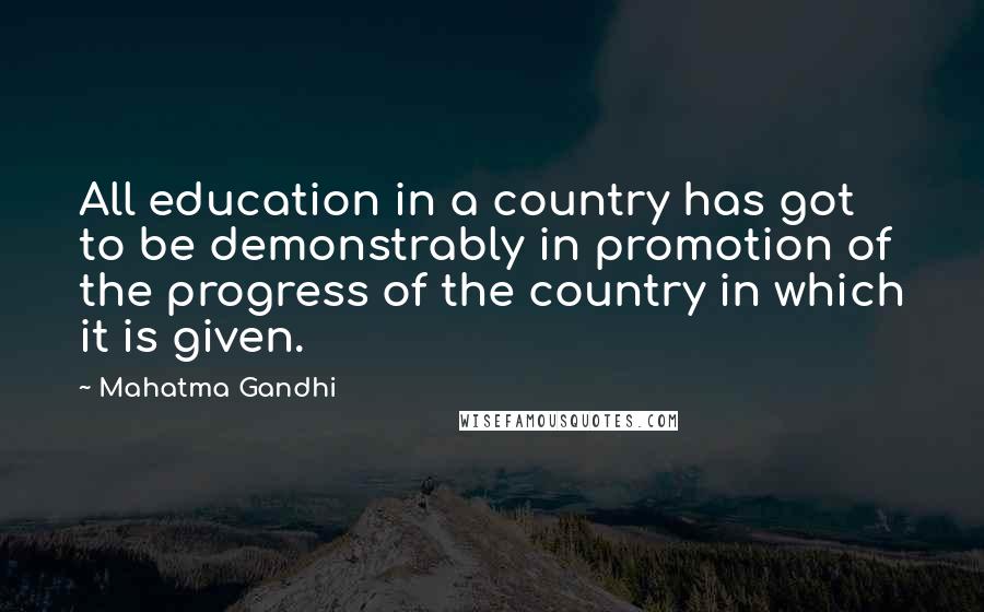 Mahatma Gandhi Quotes: All education in a country has got to be demonstrably in promotion of the progress of the country in which it is given.