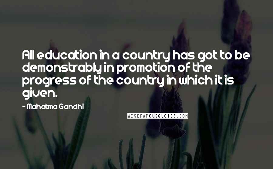 Mahatma Gandhi Quotes: All education in a country has got to be demonstrably in promotion of the progress of the country in which it is given.