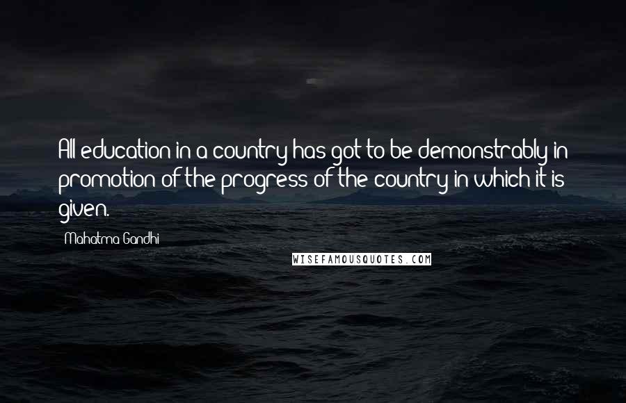 Mahatma Gandhi Quotes: All education in a country has got to be demonstrably in promotion of the progress of the country in which it is given.