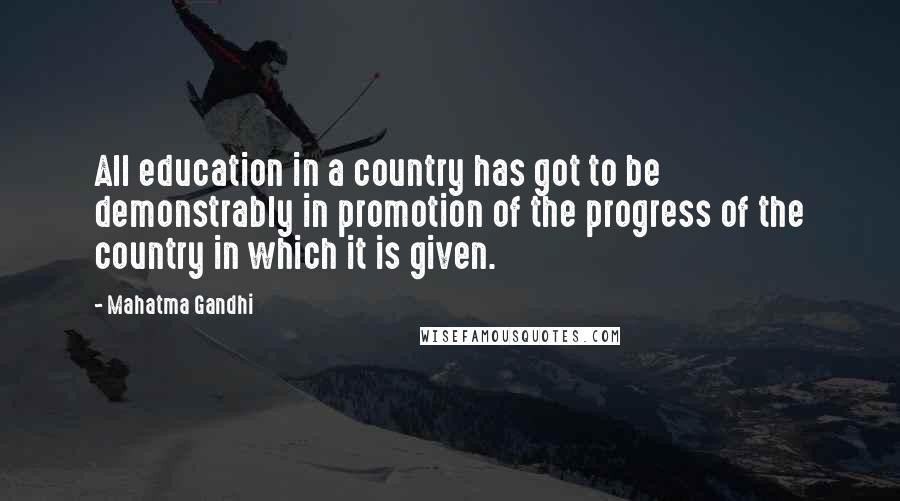Mahatma Gandhi Quotes: All education in a country has got to be demonstrably in promotion of the progress of the country in which it is given.