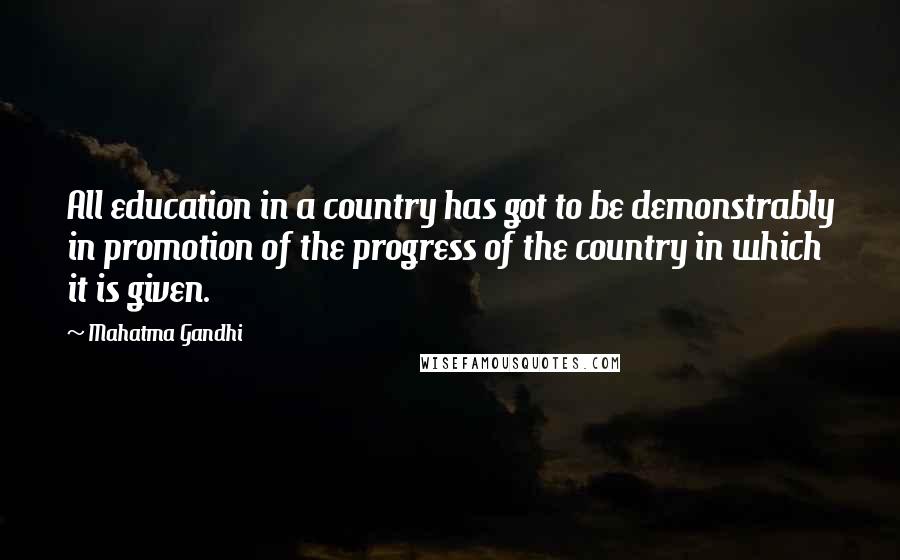 Mahatma Gandhi Quotes: All education in a country has got to be demonstrably in promotion of the progress of the country in which it is given.