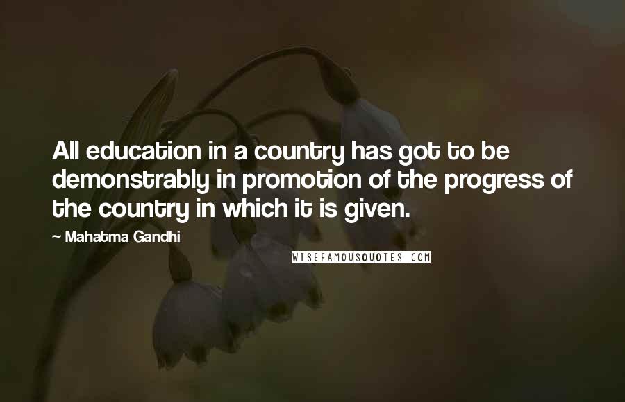 Mahatma Gandhi Quotes: All education in a country has got to be demonstrably in promotion of the progress of the country in which it is given.