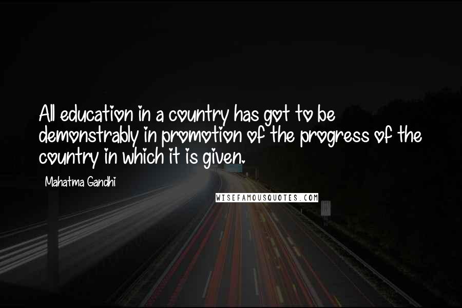 Mahatma Gandhi Quotes: All education in a country has got to be demonstrably in promotion of the progress of the country in which it is given.