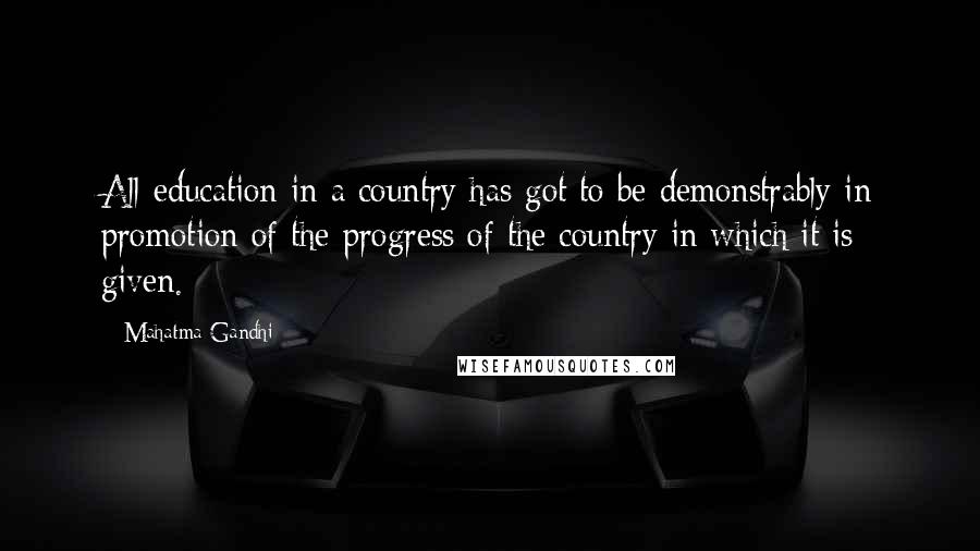 Mahatma Gandhi Quotes: All education in a country has got to be demonstrably in promotion of the progress of the country in which it is given.