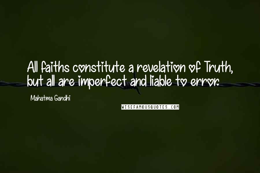 Mahatma Gandhi Quotes: All faiths constitute a revelation of Truth, but all are imperfect and liable to error.