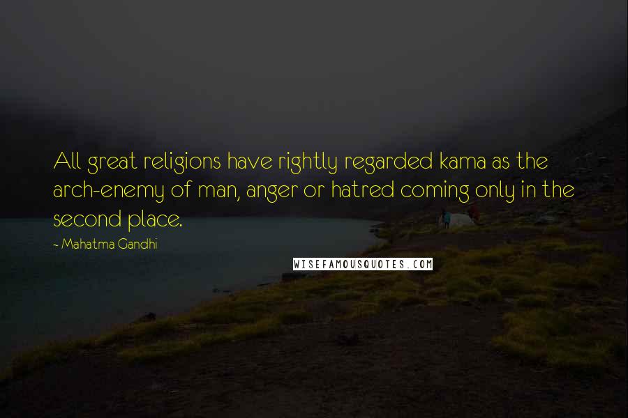 Mahatma Gandhi Quotes: All great religions have rightly regarded kama as the arch-enemy of man, anger or hatred coming only in the second place.