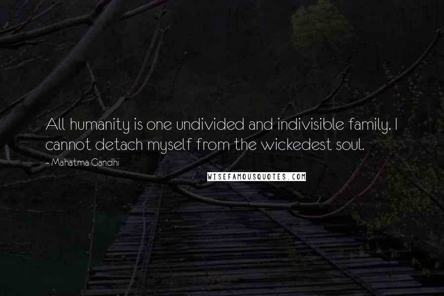 Mahatma Gandhi Quotes: All humanity is one undivided and indivisible family. I cannot detach myself from the wickedest soul.