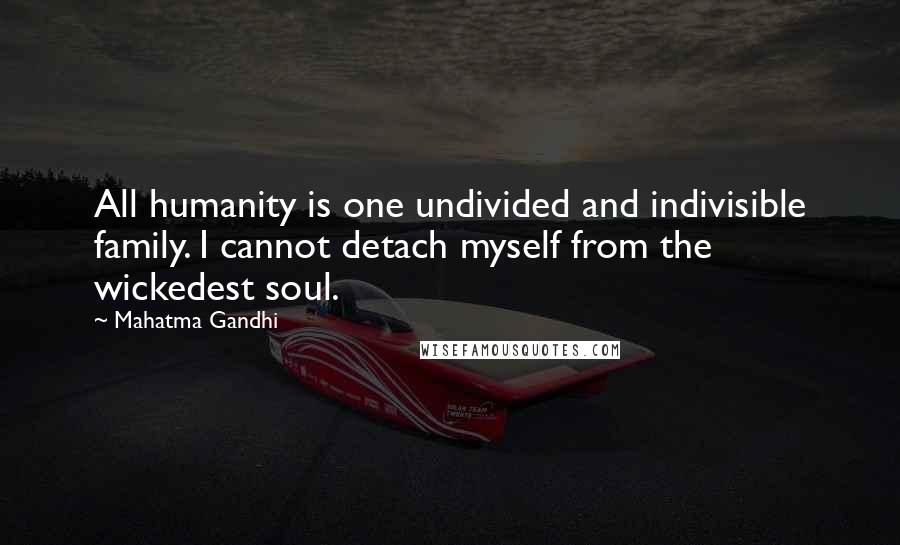 Mahatma Gandhi Quotes: All humanity is one undivided and indivisible family. I cannot detach myself from the wickedest soul.