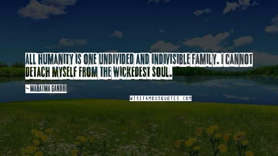 Mahatma Gandhi Quotes: All humanity is one undivided and indivisible family. I cannot detach myself from the wickedest soul.