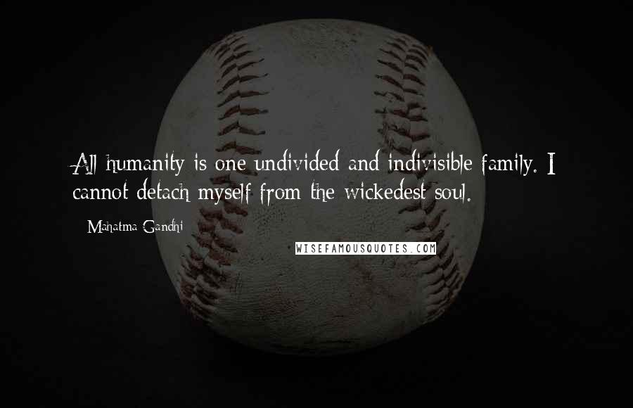 Mahatma Gandhi Quotes: All humanity is one undivided and indivisible family. I cannot detach myself from the wickedest soul.