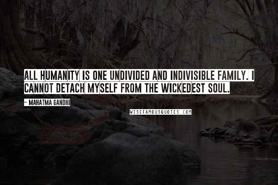 Mahatma Gandhi Quotes: All humanity is one undivided and indivisible family. I cannot detach myself from the wickedest soul.