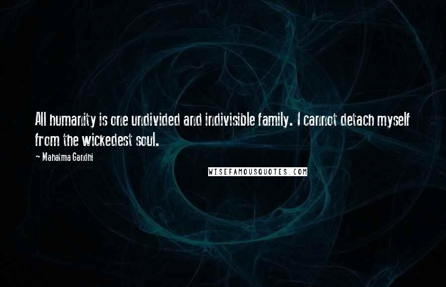 Mahatma Gandhi Quotes: All humanity is one undivided and indivisible family. I cannot detach myself from the wickedest soul.