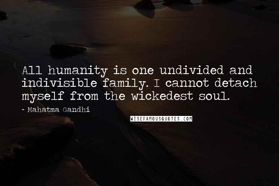Mahatma Gandhi Quotes: All humanity is one undivided and indivisible family. I cannot detach myself from the wickedest soul.