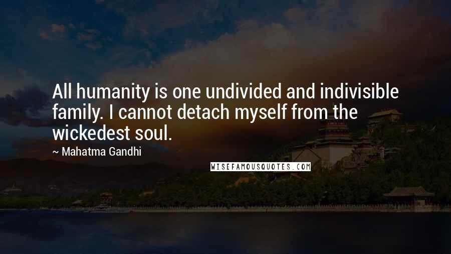 Mahatma Gandhi Quotes: All humanity is one undivided and indivisible family. I cannot detach myself from the wickedest soul.