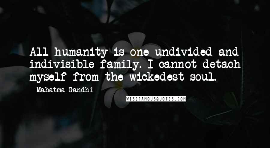 Mahatma Gandhi Quotes: All humanity is one undivided and indivisible family. I cannot detach myself from the wickedest soul.