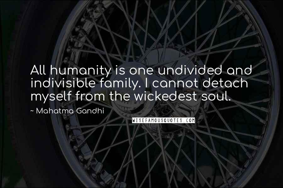 Mahatma Gandhi Quotes: All humanity is one undivided and indivisible family. I cannot detach myself from the wickedest soul.