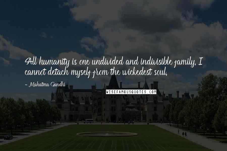 Mahatma Gandhi Quotes: All humanity is one undivided and indivisible family. I cannot detach myself from the wickedest soul.