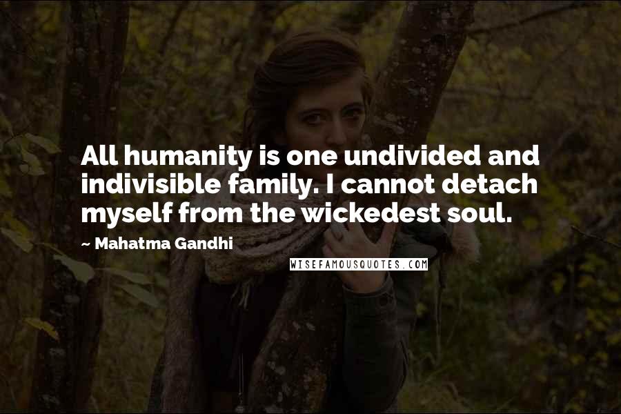 Mahatma Gandhi Quotes: All humanity is one undivided and indivisible family. I cannot detach myself from the wickedest soul.