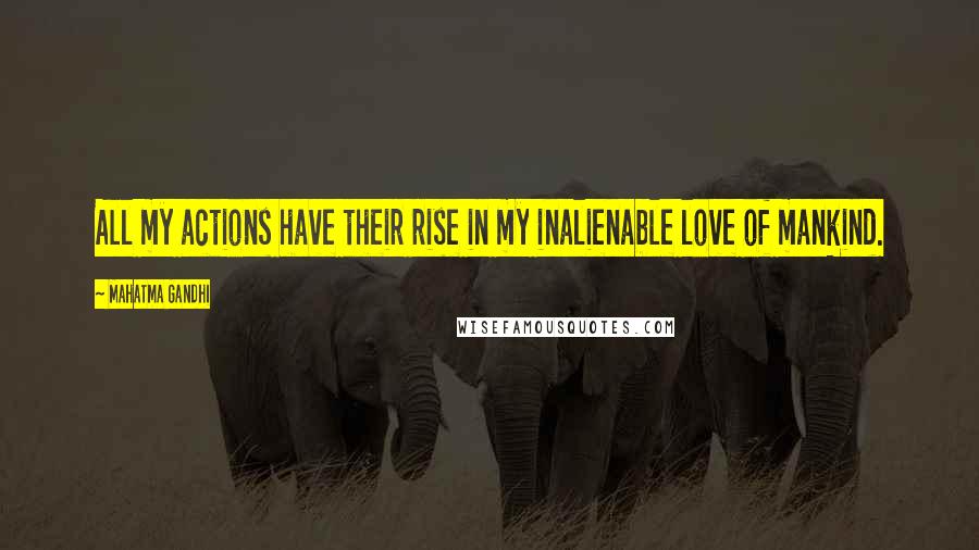 Mahatma Gandhi Quotes: All my actions have their rise in my inalienable love of mankind.