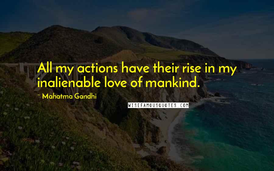 Mahatma Gandhi Quotes: All my actions have their rise in my inalienable love of mankind.