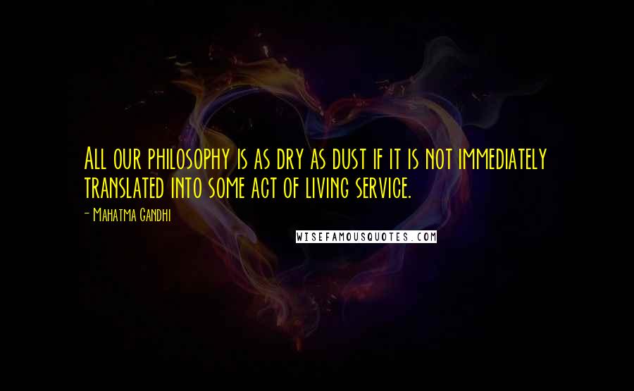 Mahatma Gandhi Quotes: All our philosophy is as dry as dust if it is not immediately translated into some act of living service.