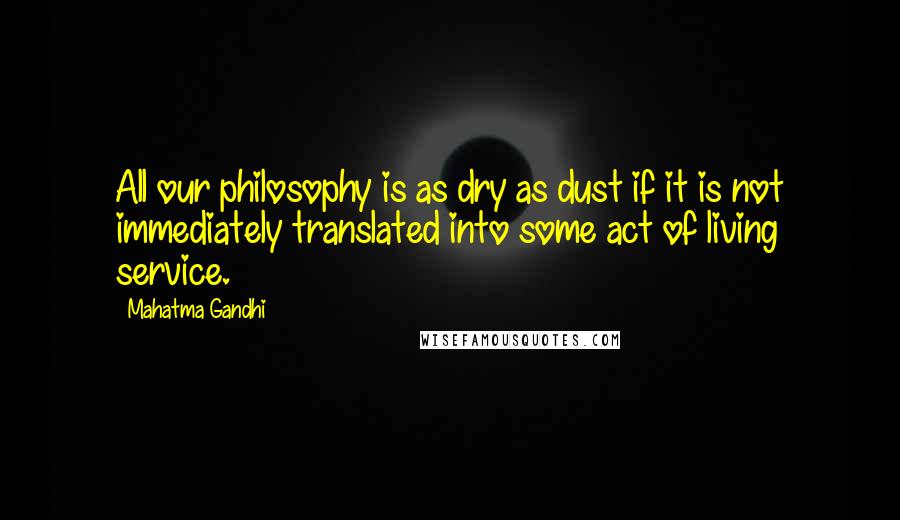 Mahatma Gandhi Quotes: All our philosophy is as dry as dust if it is not immediately translated into some act of living service.