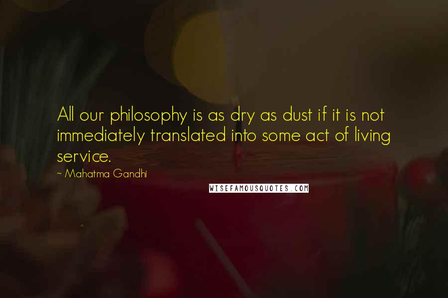 Mahatma Gandhi Quotes: All our philosophy is as dry as dust if it is not immediately translated into some act of living service.