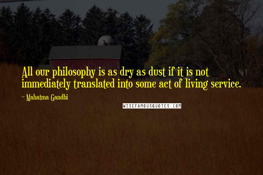 Mahatma Gandhi Quotes: All our philosophy is as dry as dust if it is not immediately translated into some act of living service.