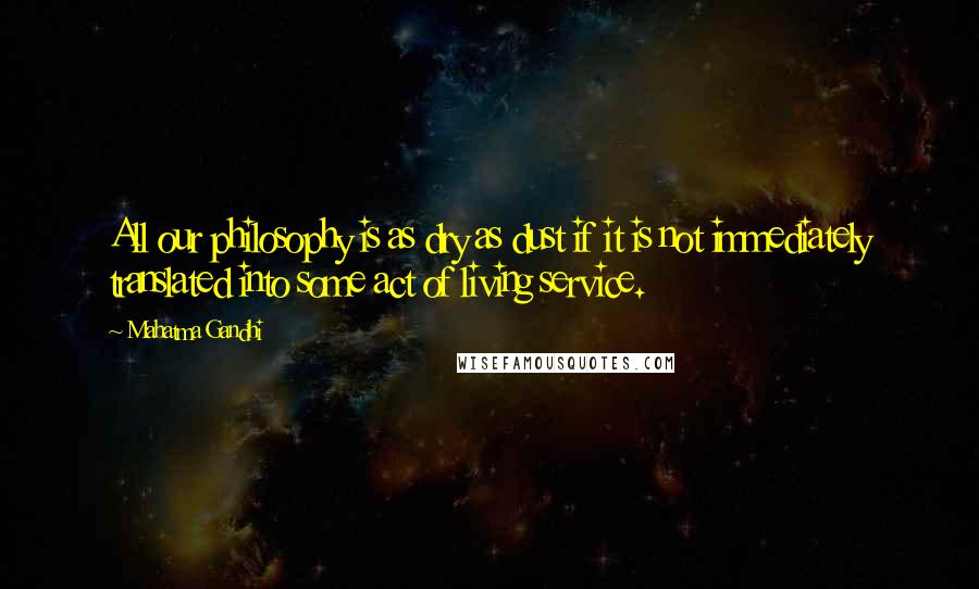 Mahatma Gandhi Quotes: All our philosophy is as dry as dust if it is not immediately translated into some act of living service.